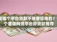 有哪个平台贷款不用查信用的？9个靠谱网贷平台好贷款推荐