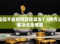 征信不良如何贷款买车？5种方法解决资金难题