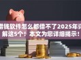 借钱软件怎么都借不了2025年详解这5个！本文为您详细揭示！