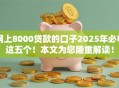 网上8000贷款的口子2025年必申这五个！本文为您隆重解读！