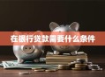 在银行贷款需要什么条件