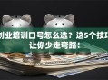 创业培训口号怎么选？这5个技巧让你少走弯路！
