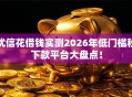 优信花借钱实测2026年低门槛秒下款平台大盘点！