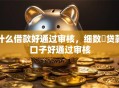 什么借款好通过审核,细数贷款口子好通过审核 什么借款好通过审核,细数贷款口子好通过审核
