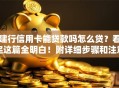 建行信用卡能贷款吗怎么贷？看完这篇全明白！附详细步骤和注意事项