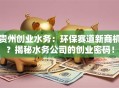 贵州创业水务：环保赛道新商机？揭秘水务公司的创业密码！