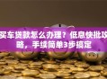 买车贷款怎么办理？低息快批攻略，手续简单3步搞定