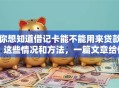 你想知道借记卡能不能用来贷款？这些情况和方法，一篇文章给你讲透！