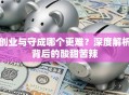 创业与守成哪个更难？深度解析背后的酸甜苦辣