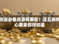 创业必备资源有哪些？这五类核心要素你得知道