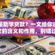 什么是助学贷款？一文给你讲清楚它的含义和作用，别错过！