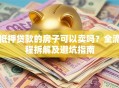 抵押贷款的房子可以卖吗？全流程拆解及避坑指南