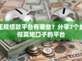 正规借款平台有哪些？分享7个类似高炮口子的平台