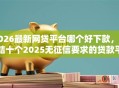 2026最新网贷平台哪个好下款，总结十个2025无征信要求的贷款平台！