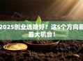 2025创业选啥好？这5个方向藏着大机会！