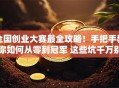 全国创业大赛最全攻略！手把手教你如何从零到冠军 这些坑千万别踩