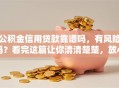 公积金信用贷款靠谱吗，有风险吗？看完这篇让你清清楚楚，放心办理
