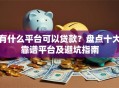 有什么平台可以贷款？盘点十大靠谱平台及避坑指南
