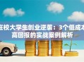 在校大学生创业逆袭：3个低成本高回报的实战案例解析