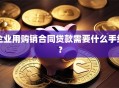 企业用购销合同贷款需要什么手续？