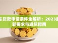 车贷款申请条件全解析：2023最新要求与避坑指南