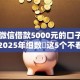 目前微信借款5000元的口子能借吗！2025年细数​这5个不看征信额度大分期多