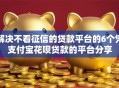 解决不看征信的贷款平台的6个凭支付宝花呗贷款的平台分享