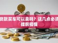 贷款买车可以卖吗？这几点必须提前搞懂