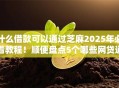 什么借款可以通过芝麻2025年必看教程！顺便盘点5个哪些网贷通过芝麻平台借钱