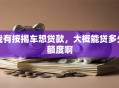 我有按揭车想贷款，大概能贷多少额度啊