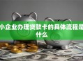 小企业办理贷款卡的具体流程是什么