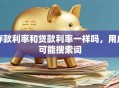 存款利率和贷款利率一样吗，用户可能搜索词