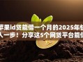 苹果id贷能借一个月的2025年快人一步！分享这5个网贷平台能借一个月的口子