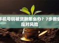 手机号码被贷款怎么办？7步教你应对风险