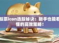股票icon选股秘诀：新手也能看懂的高效策略！