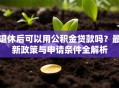 退休后可以用公积金贷款吗？最新政策与申请条件全解析