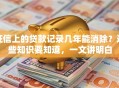 征信上的贷款记录几年能消除？这些知识要知道，一文讲明白