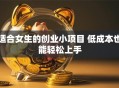 适合女生的创业小项目 低成本也能轻松上手