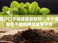 黑户口子链接能贷款吗？十个逾期也不怕的网贷监管平台