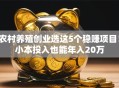 农村养殖创业选这5个稳赚项目！小本投入也能年入20万