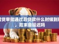房贷审批通过后贷款什么时候到账，周末会延迟吗
