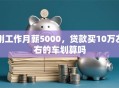 刚工作月薪5000，贷款买10万左右的车划算吗