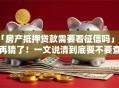 「房产抵押贷款需要看征信吗」别再猜了！一文说清到底要不要查征信，看完就明白