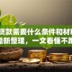 银行贷款需要什么条件和材料？2025最新整理，一文看懂不跑冤枉路