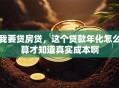 我要贷房贷，这个贷款年化怎么算才知道真实成本啊