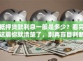 抵押贷款利息一般是多少？看完这篇你就清楚了，别再盲目判断高低