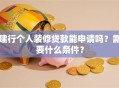 建行个人装修贷款能申请吗？需要什么条件？