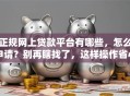 正规网上贷款平台有哪些，怎么申请？别再瞎找了，这样操作省心又放心！
