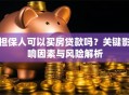 担保人可以买房贷款吗？关键影响因素与风险解析