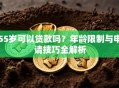 55岁可以贷款吗？年龄限制与申请技巧全解析